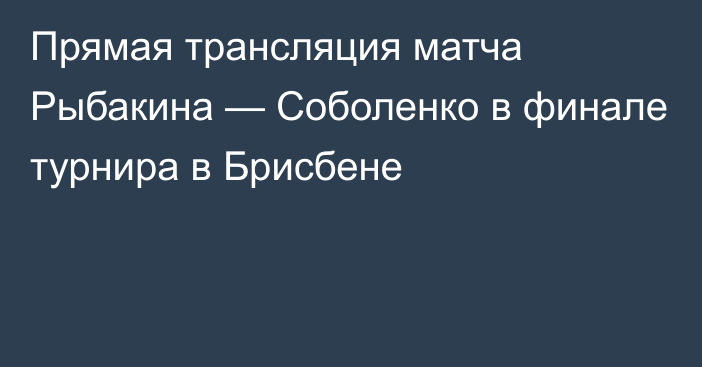 Прямая трансляция матча Рыбакина — Соболенко в финале турнира в Брисбене