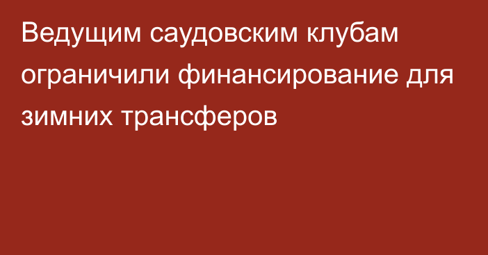 Ведущим саудовским клубам ограничили финансирование для зимних трансферов