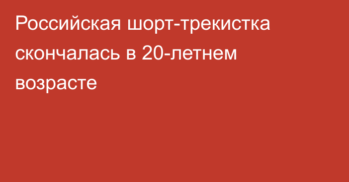 Российская шорт-трекистка скончалась в 20-летнем возрасте