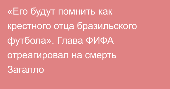 «Его будут помнить как крестного отца бразильского футбола». Глава ФИФА отреагировал на смерть Загалло