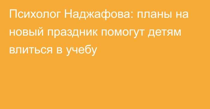 Психолог Наджафова: планы на новый праздник помогут детям влиться в учебу