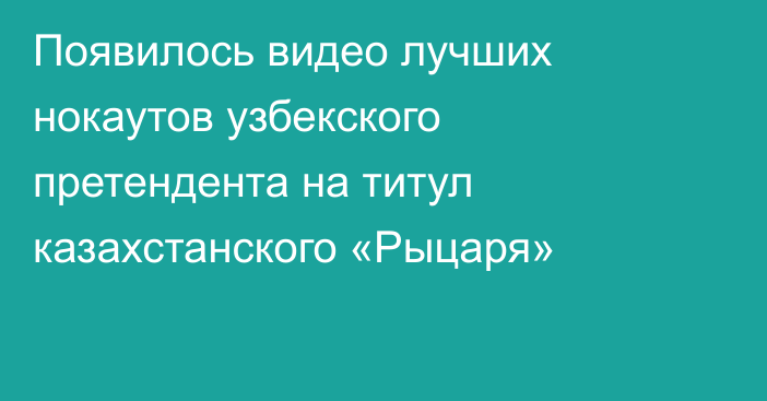 Появилось видео лучших нокаутов узбекского претендента на титул казахстанского «Рыцаря»