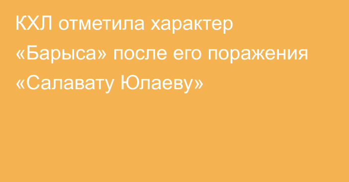 КХЛ отметила характер «Барыса» после его поражения «Салавату Юлаеву»