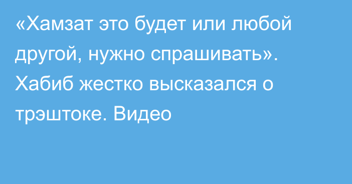 «Хамзат это будет или любой другой, нужно спрашивать». Хабиб жестко высказался о трэштоке. Видео