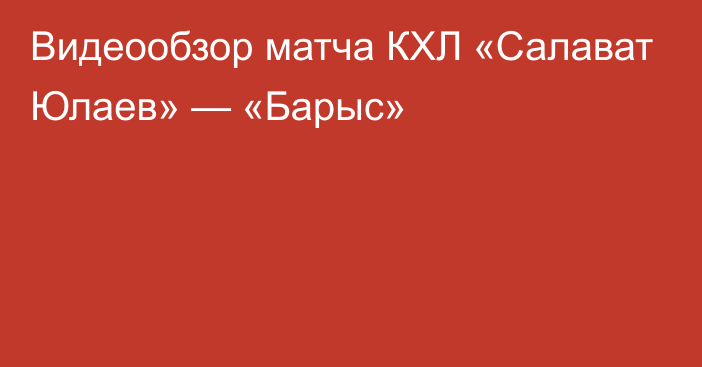 Видеообзор матча КХЛ «Салават Юлаев» — «Барыс»