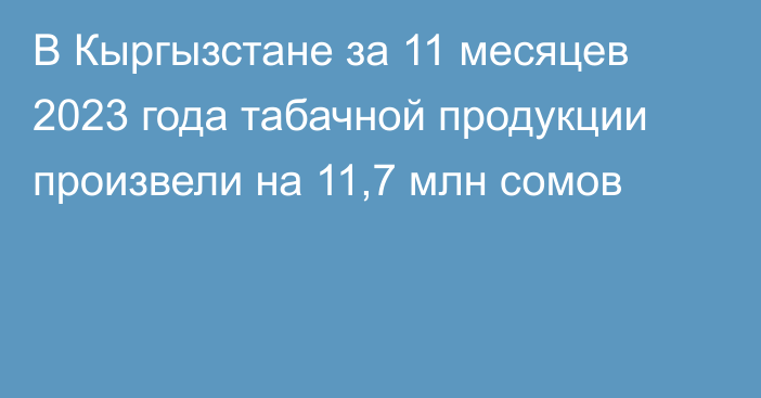 В Кыргызстане за 11 месяцев 2023 года табачной продукции произвели на 11,7 млн сомов