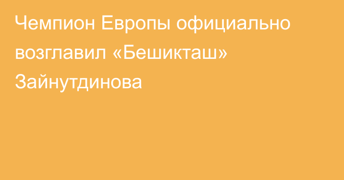 Чемпион Европы официально возглавил «Бешикташ» Зайнутдинова