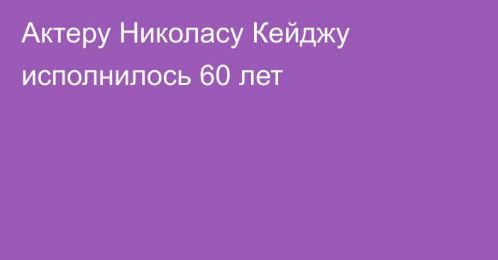 Актеру Николасу Кейджу исполнилось 60 лет