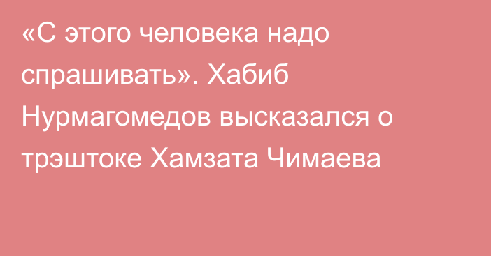 «С этого человека надо спрашивать». Хабиб Нурмагомедов высказался о трэштоке Хамзата Чимаева