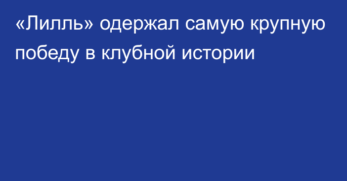 «Лилль» одержал самую крупную победу в клубной истории