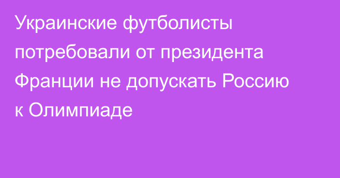 Украинские футболисты потребовали от президента Франции не допускать Россию к Олимпиаде