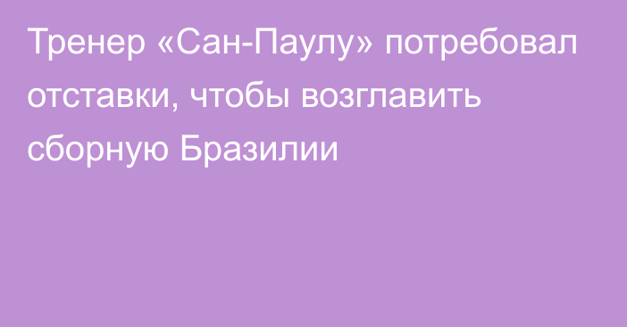 Тренер «Сан-Паулу» потребовал отставки, чтобы возглавить сборную Бразилии