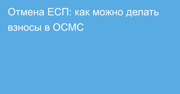 Отмена ЕСП: как можно делать взносы в ОСМС