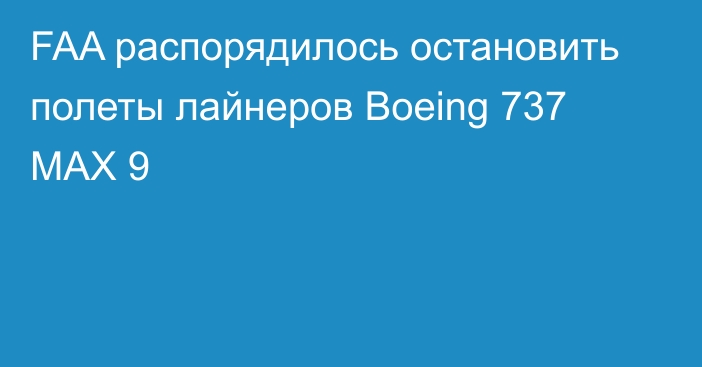 FAA распорядилось остановить полеты лайнеров Boeing 737 MAX 9