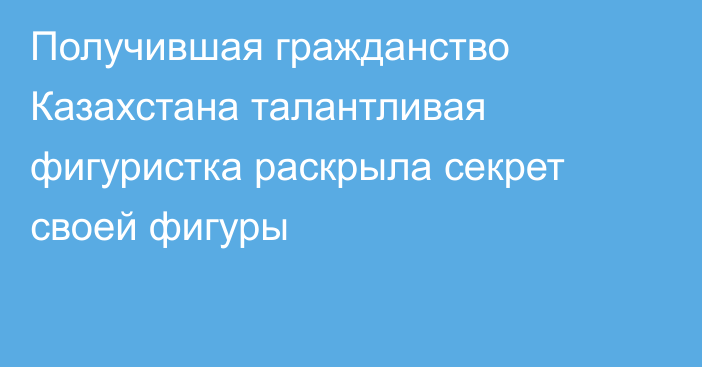 Получившая гражданство Казахстана талантливая фигуристка раскрыла секрет своей фигуры