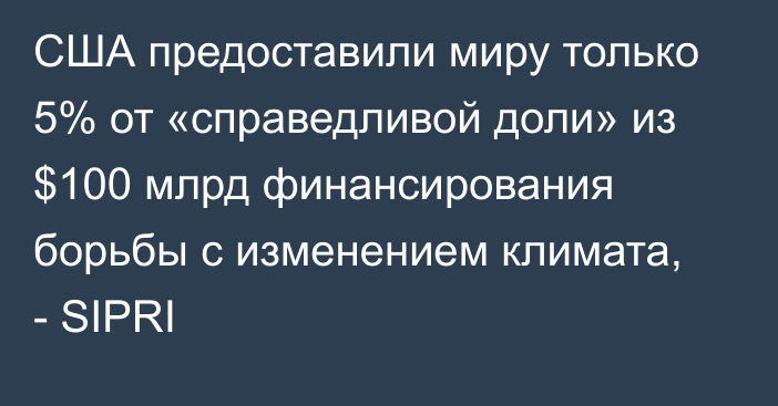 США предоставили миру только 5% от «справедливой доли» из $100 млрд финансирования борьбы с изменением климата, - SIPRI