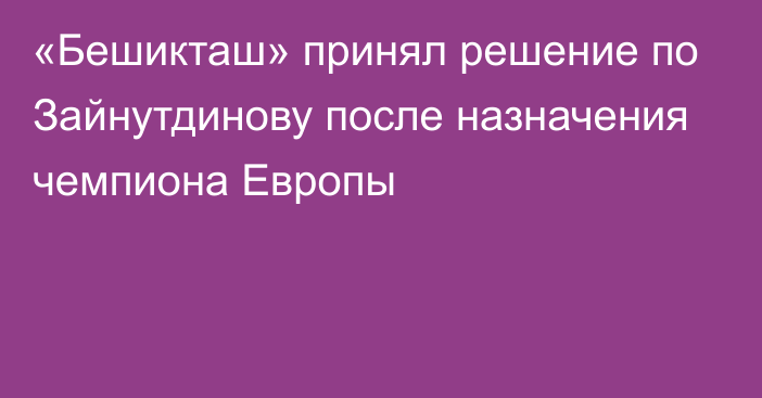 «Бешикташ» принял решение по Зайнутдинову после назначения чемпиона Европы