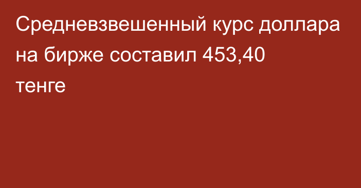 Средневзвешенный курс доллара на бирже составил 453,40 тенге