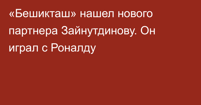 «Бешикташ» нашел нового партнера Зайнутдинову. Он играл с Роналду