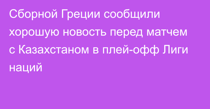 Сборной Греции сообщили хорошую новость перед матчем с Казахстаном в плей-офф Лиги наций