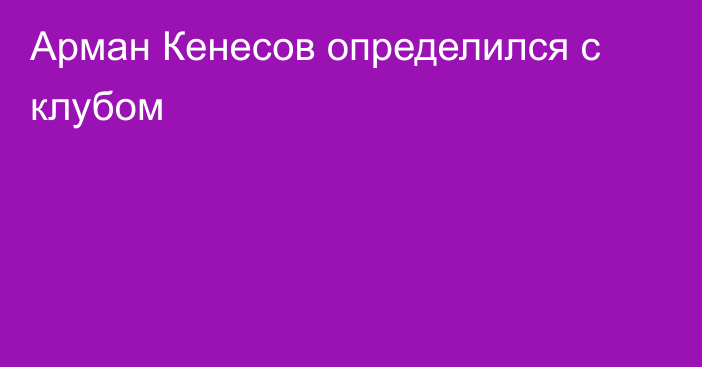 Арман Кенесов определился с клубом