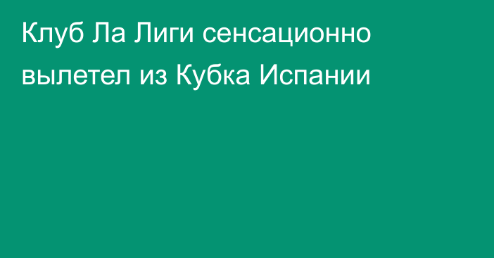 Клуб Ла Лиги сенсационно вылетел из Кубка Испании