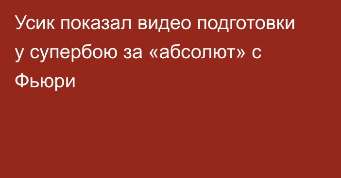 Усик показал видео подготовки у супербою за «абсолют» с Фьюри