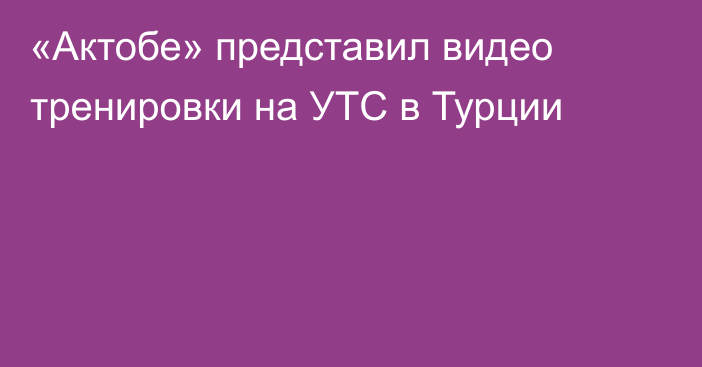 «Актобе» представил видео тренировки на УТС в Турции