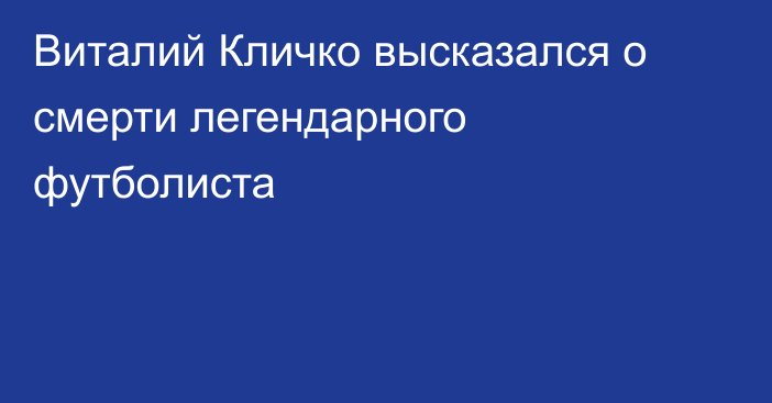 Виталий Кличко высказался о смерти легендарного футболиста