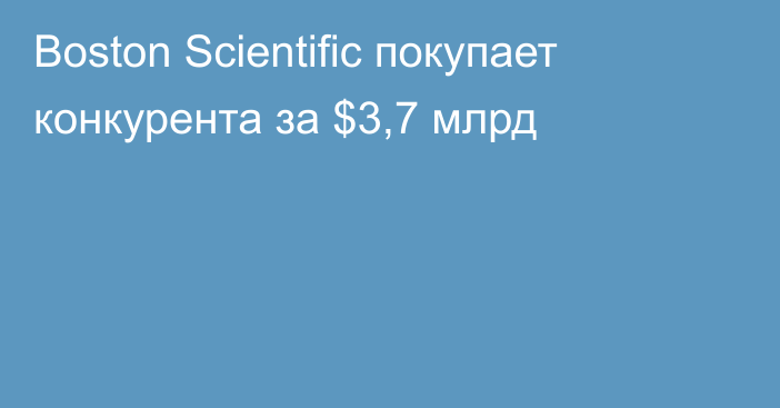 Boston Scientific покупает конкурента за $3,7 млрд