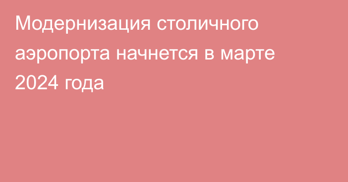 Модернизация столичного аэропорта начнется в марте 2024 года