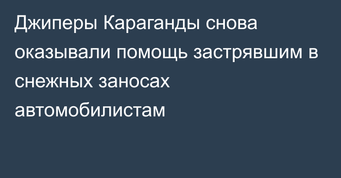 Джиперы Караганды снова оказывали помощь застрявшим в снежных заносах автомобилистам