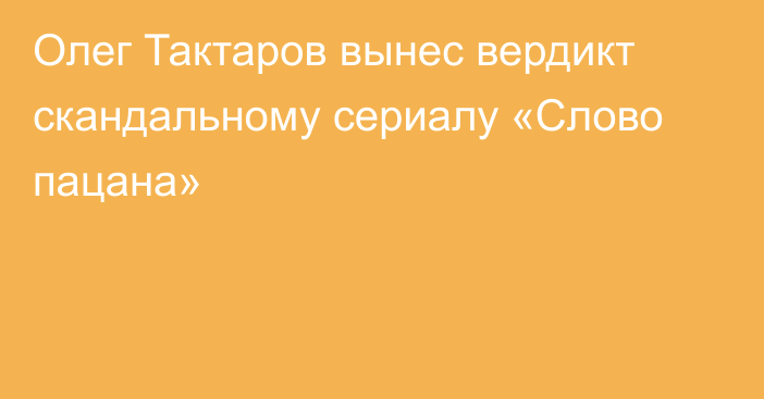 Олег Тактаров вынес вердикт скандальному сериалу «Слово пацана»