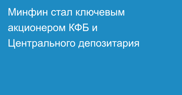 Минфин стал ключевым акционером КФБ и Центрального депозитария