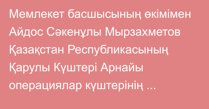 Мемлекет басшысының өкімімен Айдос Сәкенұлы Мырзахметов Қазақстан Республикасының Қарулы Күштері Арнайы операциялар күштерінің қолбасшысы лауазымына тағайындалды