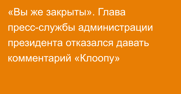 «Вы же закрыты». Глава пресс-службы администрации президента отказался давать комментарий «Клоопу»