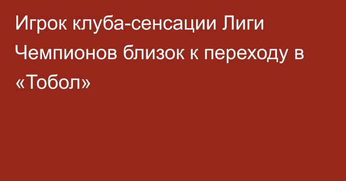 Игрок клуба-сенсации Лиги Чемпионов близок к переходу в «Тобол»