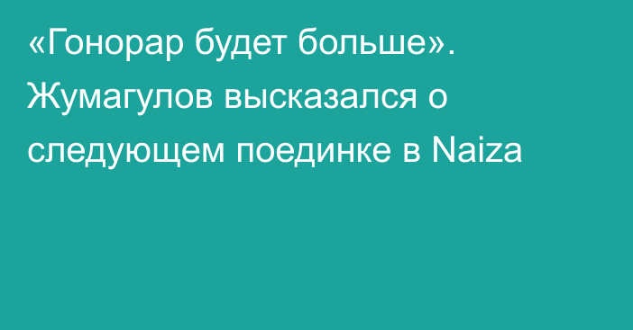 «Гонорар будет больше». Жумагулов высказался о следующем поединке в Naiza