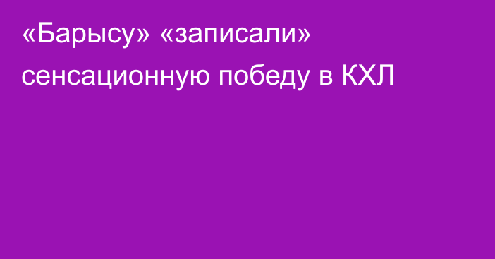 «Барысу» «записали» сенсационную победу в КХЛ