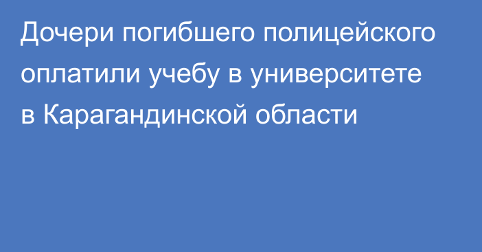 Дочери погибшего полицейского оплатили учебу в университете в Карагандинской области