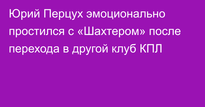 Юрий Перцух эмоционально простился с «Шахтером» после перехода в другой клуб КПЛ