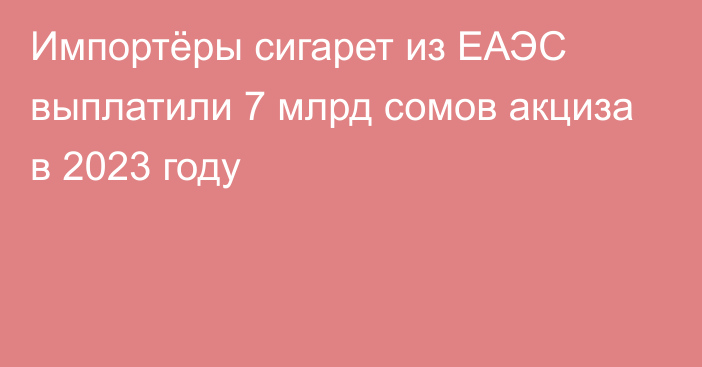 Импортёры сигарет из ЕАЭС выплатили 7 млрд сомов акциза в 2023 году