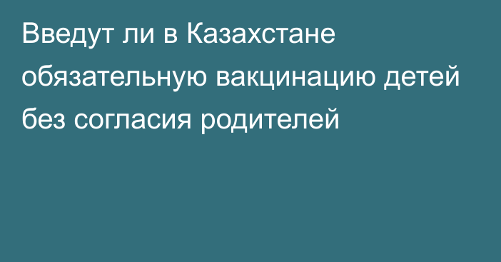 Введут ли в Казахстане обязательную вакцинацию детей без согласия родителей