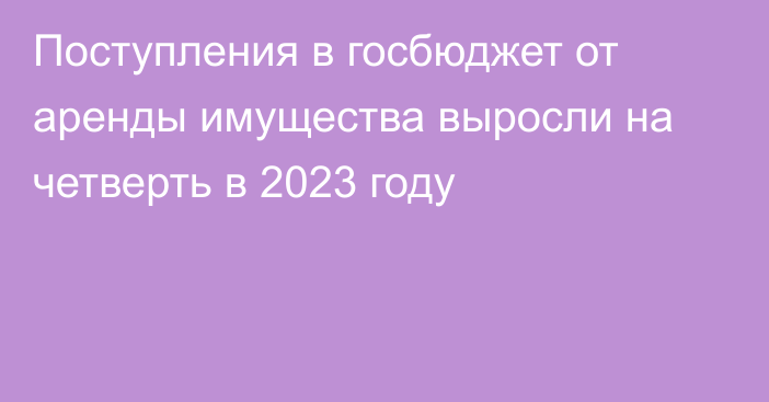 Поступления в госбюджет от аренды имущества выросли на четверть в 2023 году