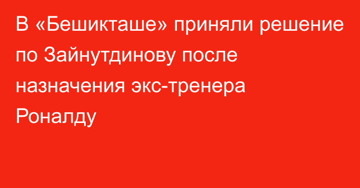 В «Бешикташе» приняли решение по Зайнутдинову после назначения экс-тренера Роналду