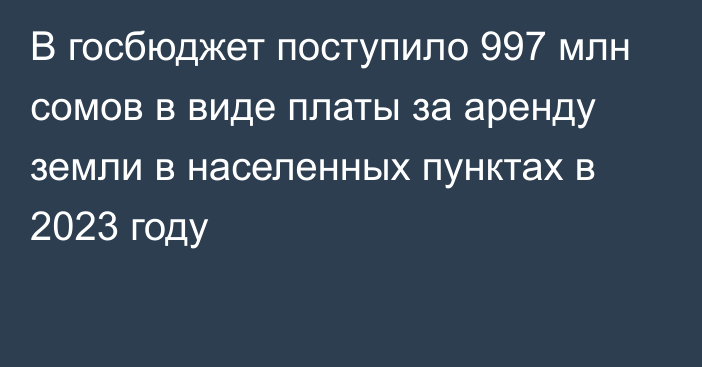 В госбюджет поступило 997 млн сомов в виде платы за аренду земли в населенных пунктах в 2023 году