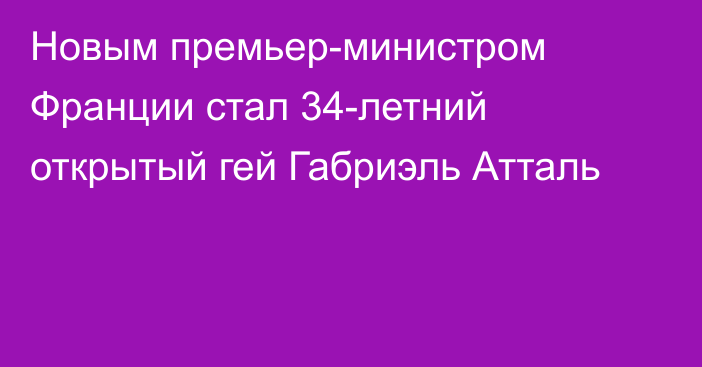 Новым премьер-министром Франции стал 34-летний открытый гей Габриэль Атталь