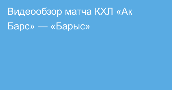 Видеообзор матча КХЛ «Ак Барс» — «Барыс»