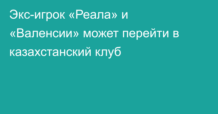 Экс-игрок «Реала» и «Валенсии» может перейти в казахстанский клуб