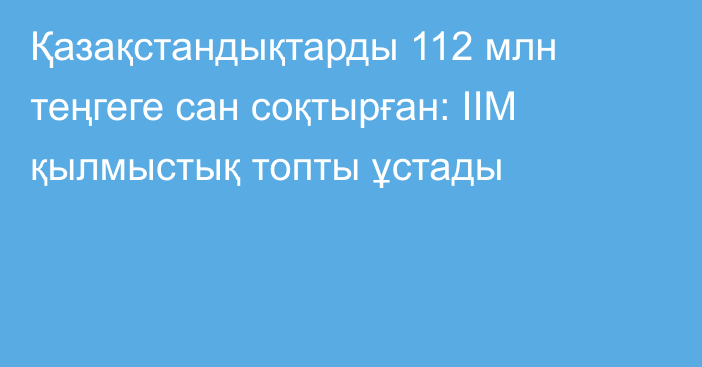 Қазақстандықтарды 112 млн теңгеге сан соқтырған: ІІМ қылмыстық топты ұстады